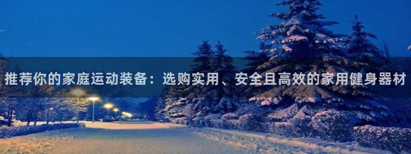 德国征途国际集团：推荐你的家庭运动装备：选购实用、安全且高效