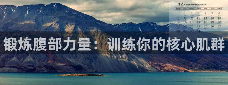 征途国际招商电话号码是多少号：锻炼腹部力量：训练你的核心肌群