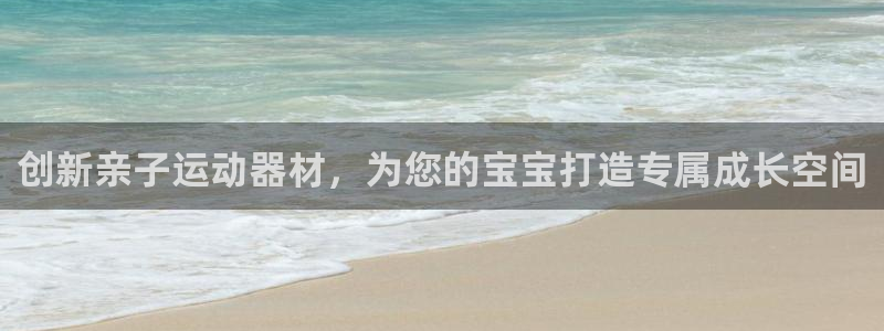 征途国际联系电话：创新亲子运动器材，为您的宝宝打造专