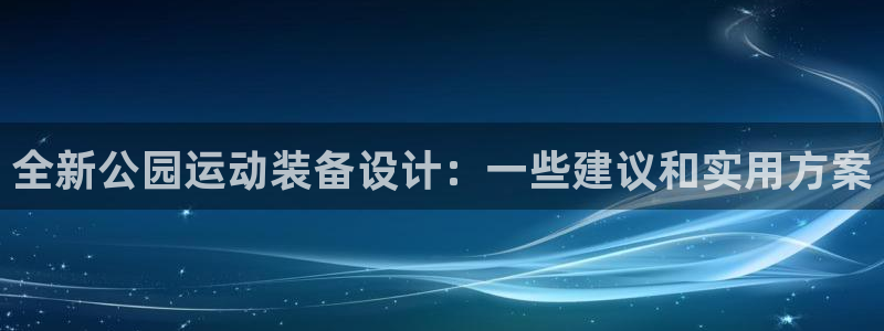 征途国际平台假的吗是真的吗吗：全新公园运动装备设计：