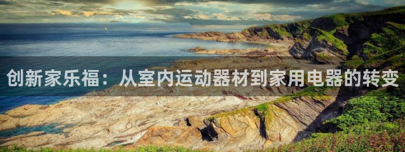 征途国际招商电话是多少号码：创新家乐福：从室内运动器材到家用