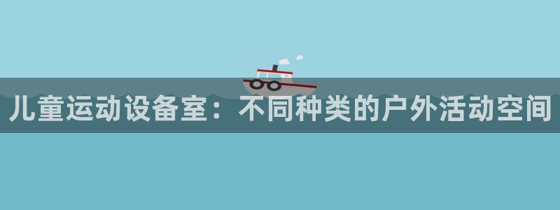 征途国际平台：儿童运动设备室：不同种类的户外活动空间