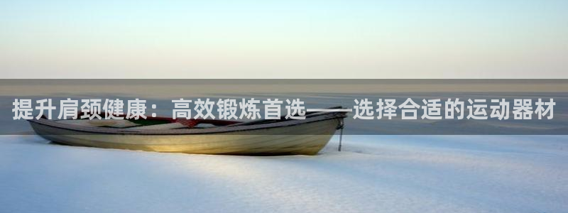 征途国际平台注册流程视频：提升肩颈健康：高效锻炼首选