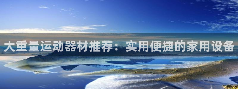 征途国际招商电话号码查询：大重量运动器材推荐：实用便捷的家用